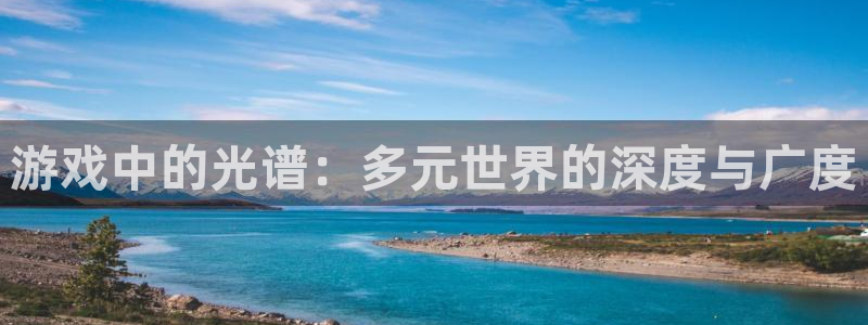 鼎点娱乐线路测试：游戏中的光谱：多元世界的深度与广度