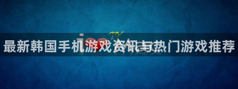 鼎点娱乐官方平台：最新韩国手机游戏资讯与热门游戏推荐